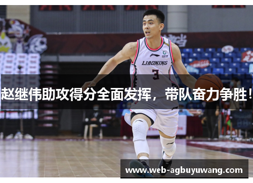 赵继伟助攻得分全面发挥，带队奋力争胜！